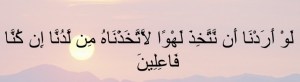 لَوْ أَرَدْنَا أَنْ نَتَّخِذَ لَهْوًا لَاتَّخَذْنَاهُ مِنْ لَدُنَّا