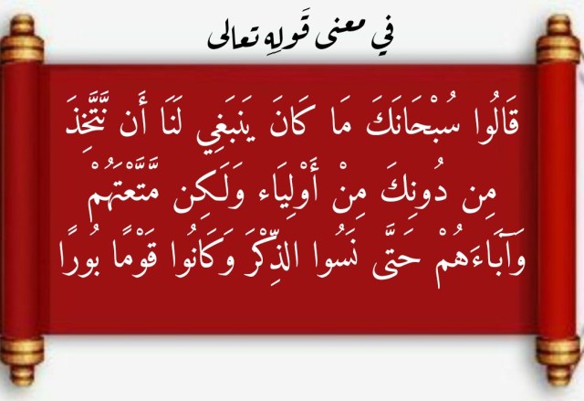 في معنى قَولِهِ تعالى “قَالُوا سُبْحَانَكَ مَا كَانَ يَنبَغِي لَنَا أَن  نَّتَّخِذَ مِن دُونِكَ مِنْ أَوْلِيَاء وَلَكِن مَّتَّعْتَهُمْ وَآبَاءَهُمْ  حَتَّى نَسُوا الذِّكْرَ وَكَانُوا قَوْمًا بُورًا” – التصوف 24/7