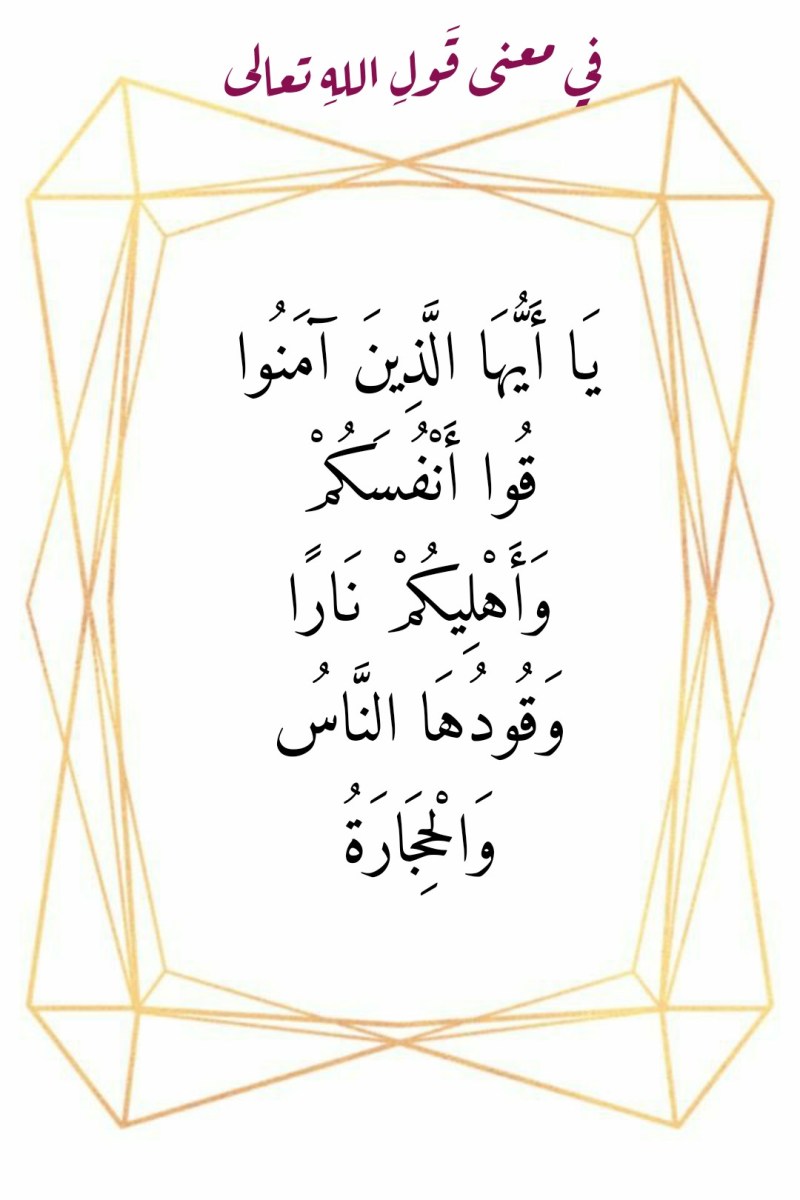 في معنى قَولِ اللهِ تعالى “يَا أَيُّهَا الَّذِينَ آمَنُوا قُوا أَنْفُسَكُمْ  وَأَهْلِيكُمْ نَارًا وَقُودُهَا النَّاسُ وَالْحِجَارَةُ” – التصوف 24/7